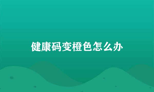 健康码变橙色怎么办