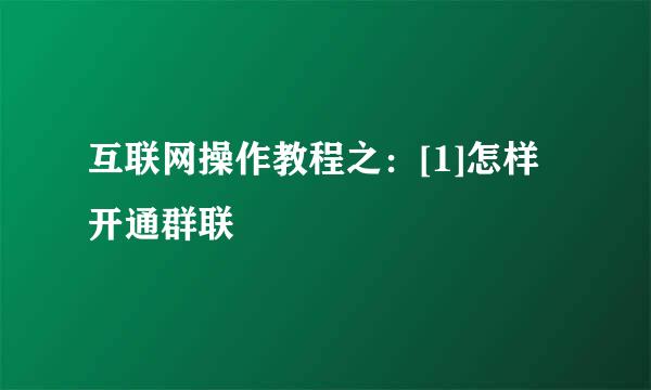 互联网操作教程之：[1]怎样开通群联