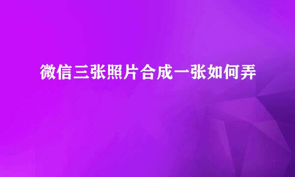 微信三张照片合成一张如何弄