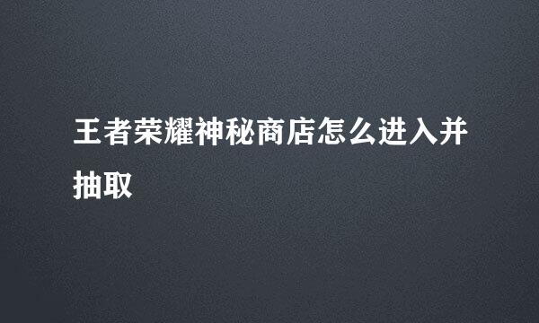 王者荣耀神秘商店怎么进入并抽取