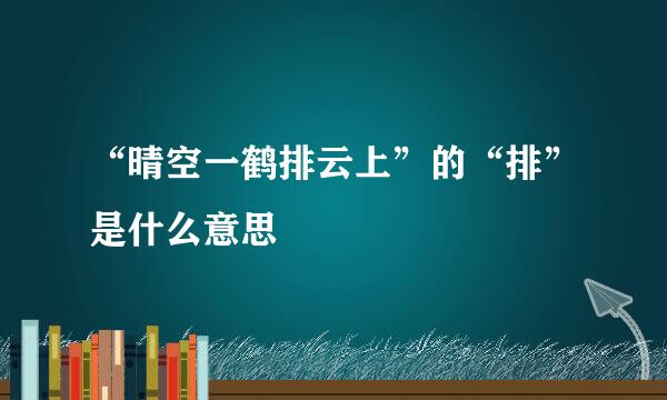 “晴空一鹤排云上”的“排”是什么意思