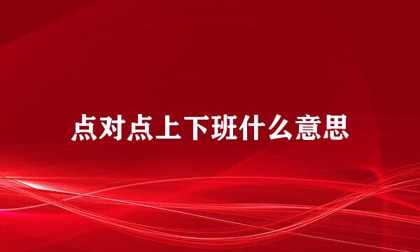 点对点上下班什么意思