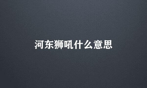 河东狮吼什么意思