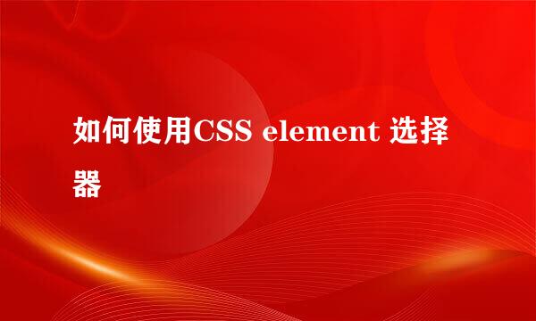如何使用CSS element 选择器