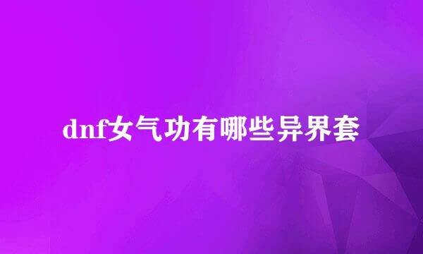 dnf女气功有哪些异界套