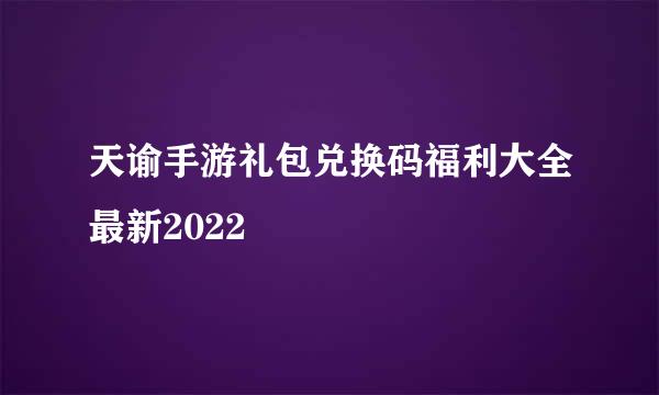 天谕手游礼包兑换码福利大全最新2022