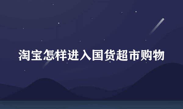 淘宝怎样进入国货超市购物