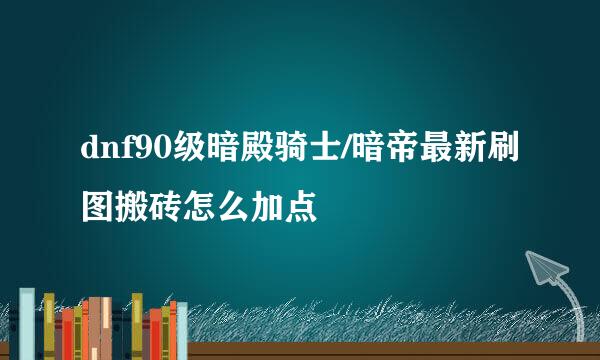 dnf90级暗殿骑士/暗帝最新刷图搬砖怎么加点