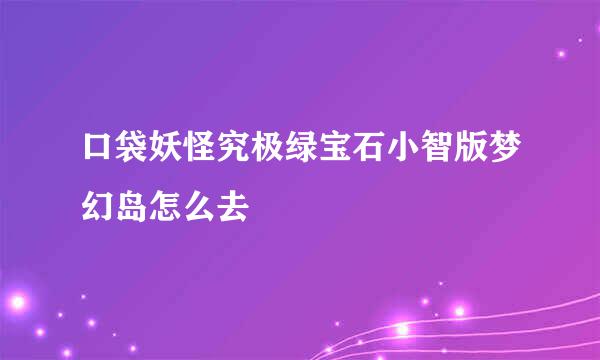 口袋妖怪究极绿宝石小智版梦幻岛怎么去