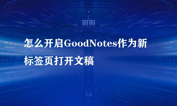 怎么开启GoodNotes作为新标签页打开文稿