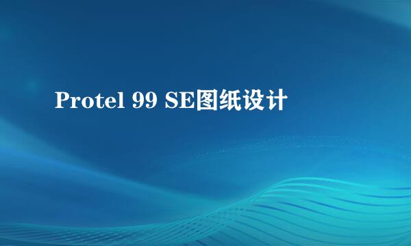 Protel 99 SE图纸设计