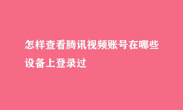 怎样查看腾讯视频账号在哪些设备上登录过