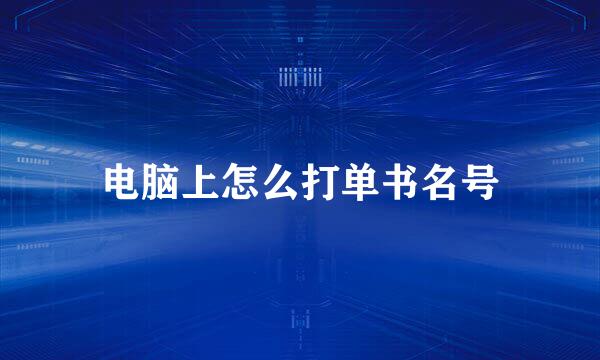 电脑上怎么打单书名号