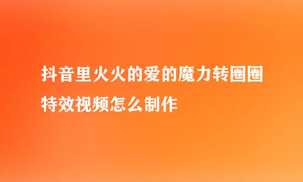 抖音里火火的爱的魔力转圈圈特效视频怎么制作