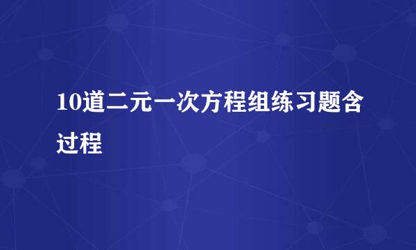 10道二元一次方程组练习题含过程