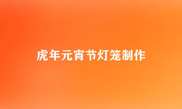 虎年元宵节灯笼制作