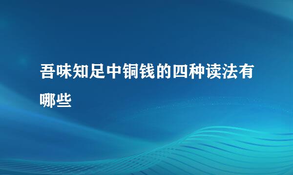 吾味知足中铜钱的四种读法有哪些