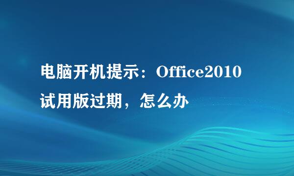 电脑开机提示：Office2010试用版过期，怎么办