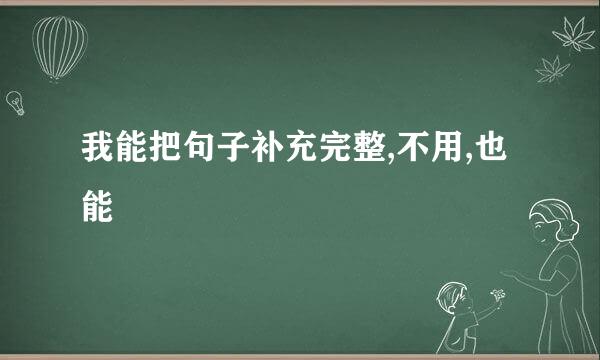 我能把句子补充完整,不用,也能