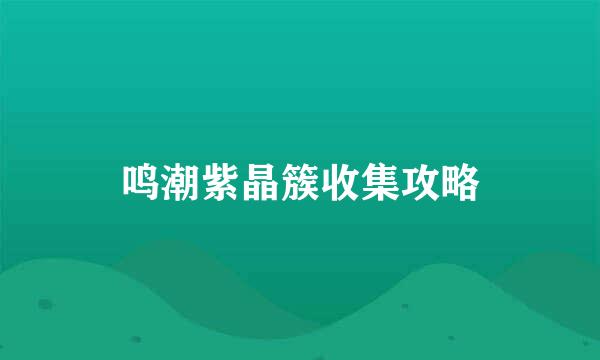 鸣潮紫晶簇收集攻略