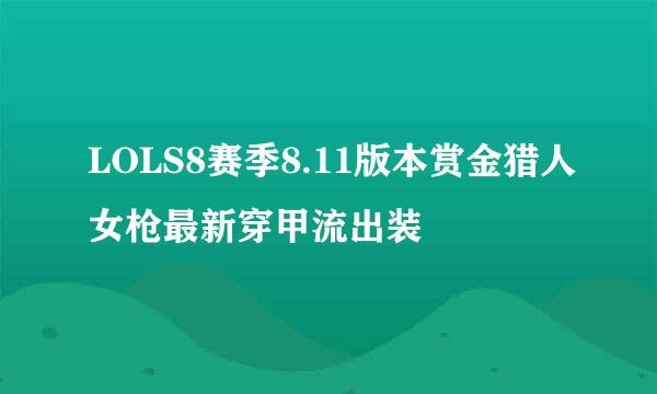 LOLS8赛季8.11版本赏金猎人女枪最新穿甲流出装