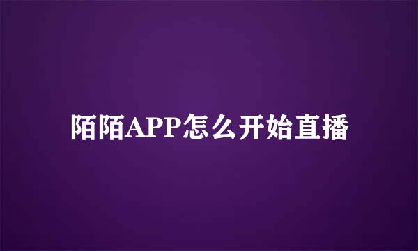 陌陌APP怎么开始直播