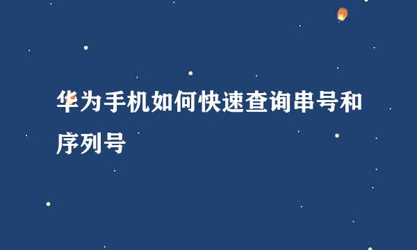 华为手机如何快速查询串号和序列号