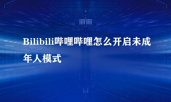 Bilibili哔哩哔哩怎么开启未成年人模式