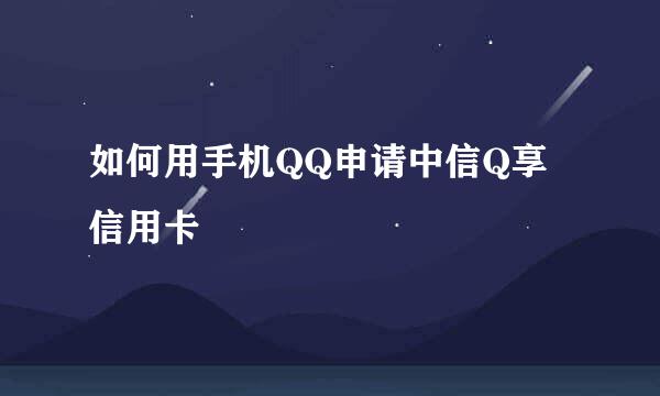 如何用手机QQ申请中信Q享信用卡
