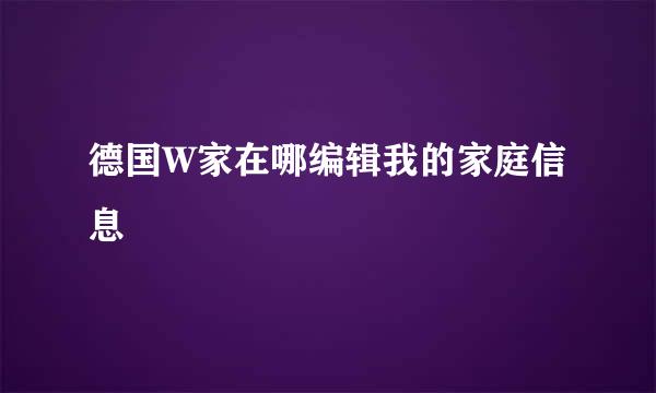 德国W家在哪编辑我的家庭信息