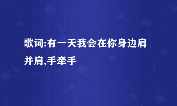 歌词:有一天我会在你身边肩并肩,手牵手