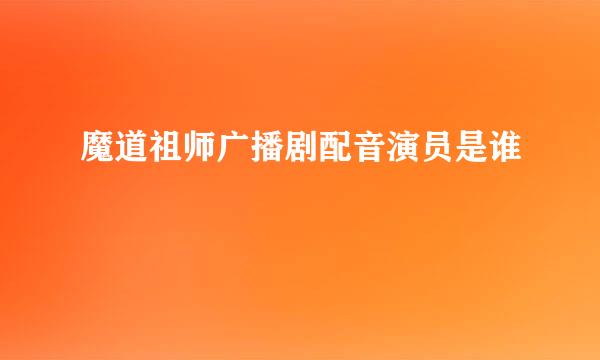 魔道祖师广播剧配音演员是谁