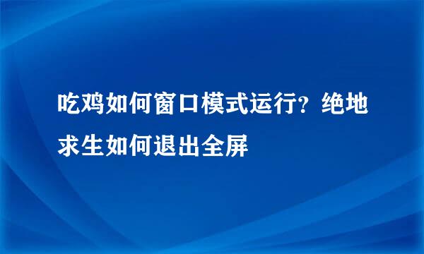 吃鸡如何窗口模式运行？绝地求生如何退出全屏