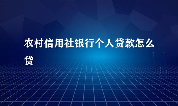 农村信用社银行个人贷款怎么贷