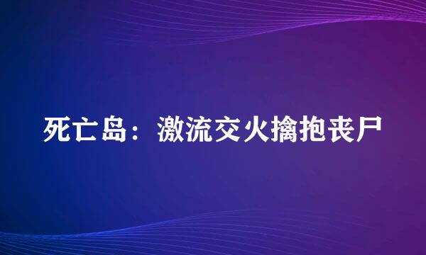 死亡岛：激流交火擒抱丧尸