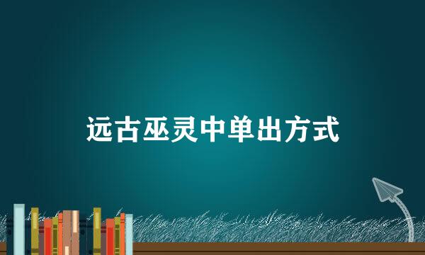 远古巫灵中单出方式