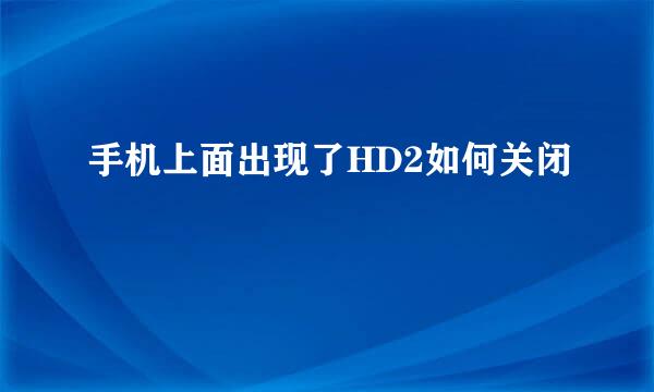 手机上面出现了HD2如何关闭