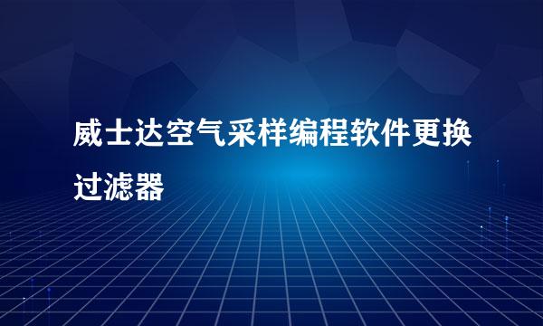 威士达空气采样编程软件更换过滤器
