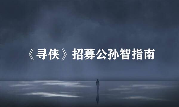 《寻侠》招募公孙智指南