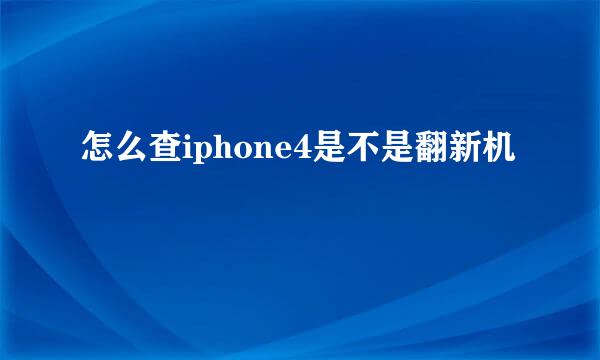 怎么查iphone4是不是翻新机