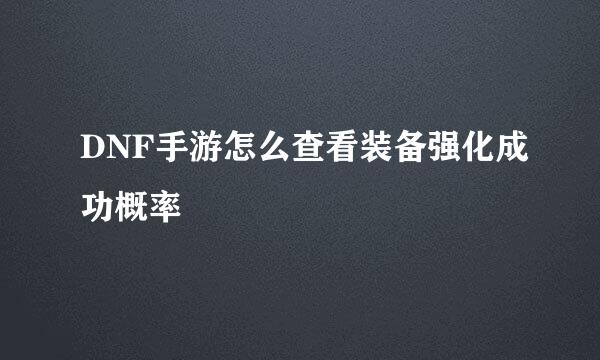 DNF手游怎么查看装备强化成功概率