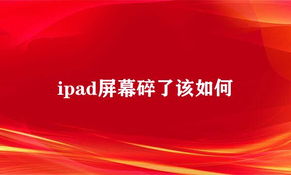 ipad屏幕碎了该如何