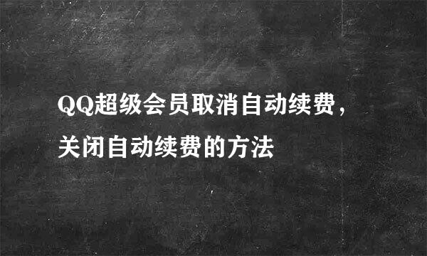 QQ超级会员取消自动续费，关闭自动续费的方法