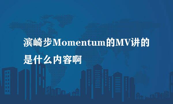 滨崎步Momentum的MV讲的是什么内容啊