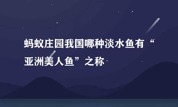 蚂蚁庄园我国哪种淡水鱼有“亚洲美人鱼”之称