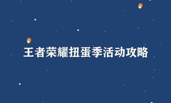 王者荣耀扭蛋季活动攻略