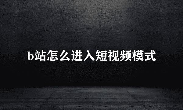 b站怎么进入短视频模式