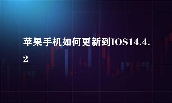 苹果手机如何更新到IOS14.4.2