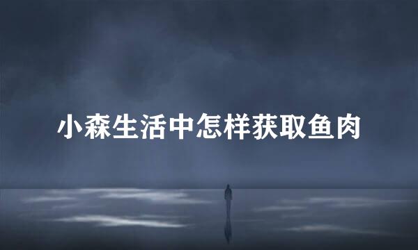小森生活中怎样获取鱼肉