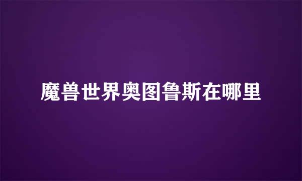 魔兽世界奥图鲁斯在哪里